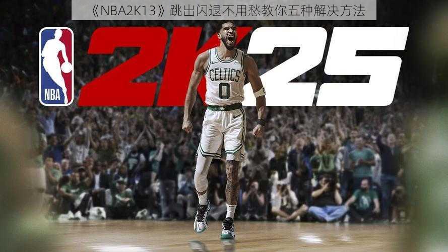 《NBA2K13》跳出闪退不用愁教你五种解决方法