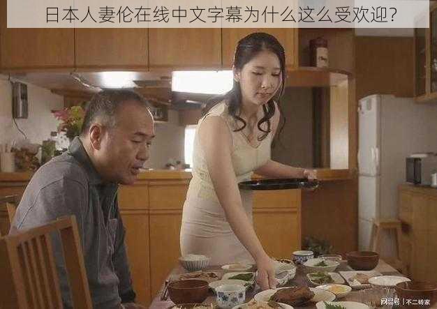 日本人妻伦在线中文字幕为什么这么受欢迎？