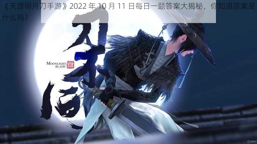 《天涯明月刀手游》2022 年 10 月 11 日每日一题答案大揭秘，你知道答案是什么吗？