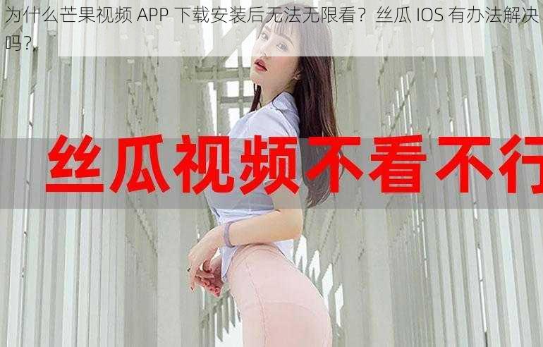 为什么芒果视频 APP 下载安装后无法无限看？丝瓜 IOS 有办法解决吗？