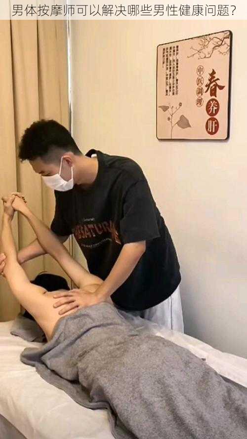 男体按摩师可以解决哪些男性健康问题？