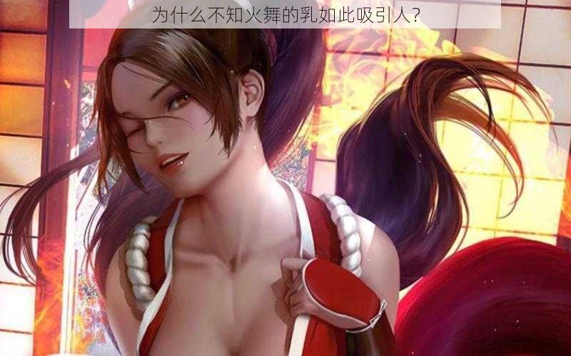 为什么不知火舞的乳如此吸引人？