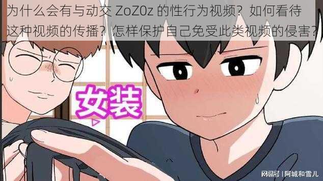 为什么会有与动交 ZoZ0z 的性行为视频？如何看待这种视频的传播？怎样保护自己免受此类视频的侵害？