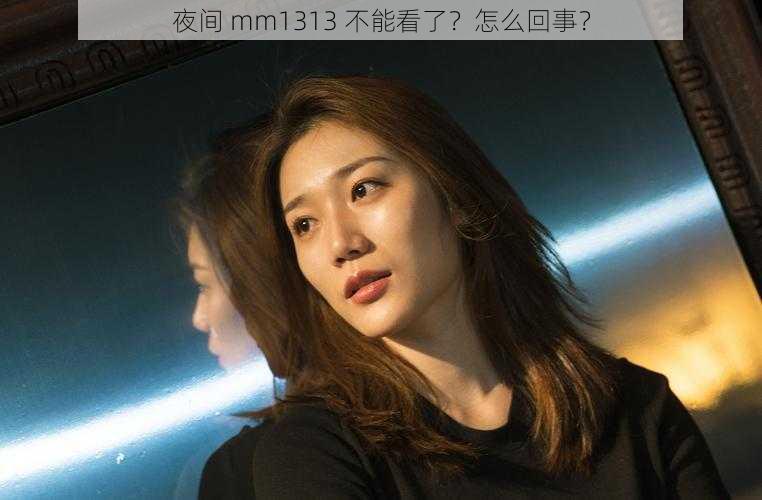 夜间 mm1313 不能看了？怎么回事？