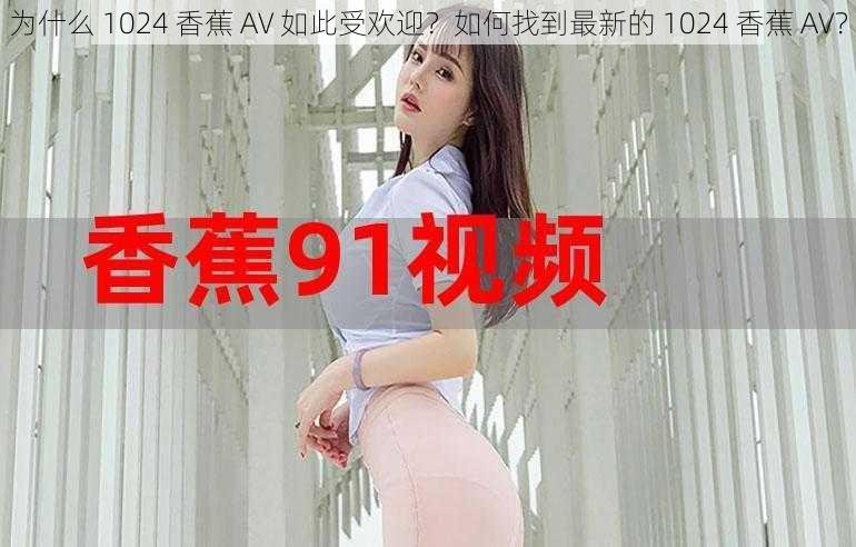 为什么 1024 香蕉 AV 如此受欢迎？如何找到最新的 1024 香蕉 AV？