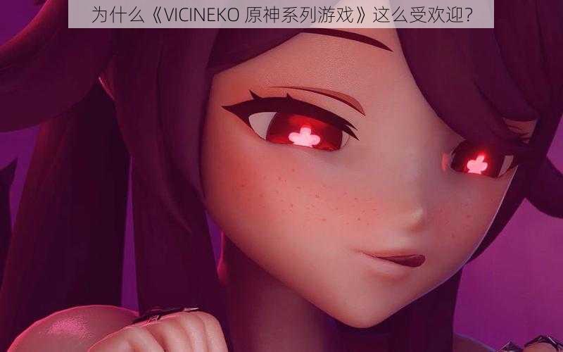 为什么《VICINEKO 原神系列游戏》这么受欢迎？