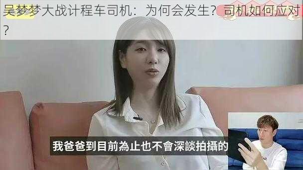 吴梦梦大战计程车司机：为何会发生？司机如何应对？