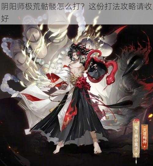 阴阳师极荒骷髅怎么打？这份打法攻略请收好