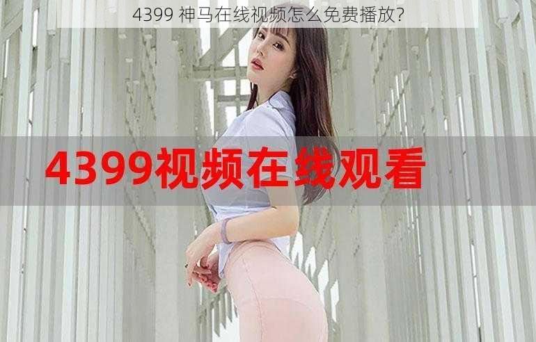 4399 神马在线视频怎么免费播放？