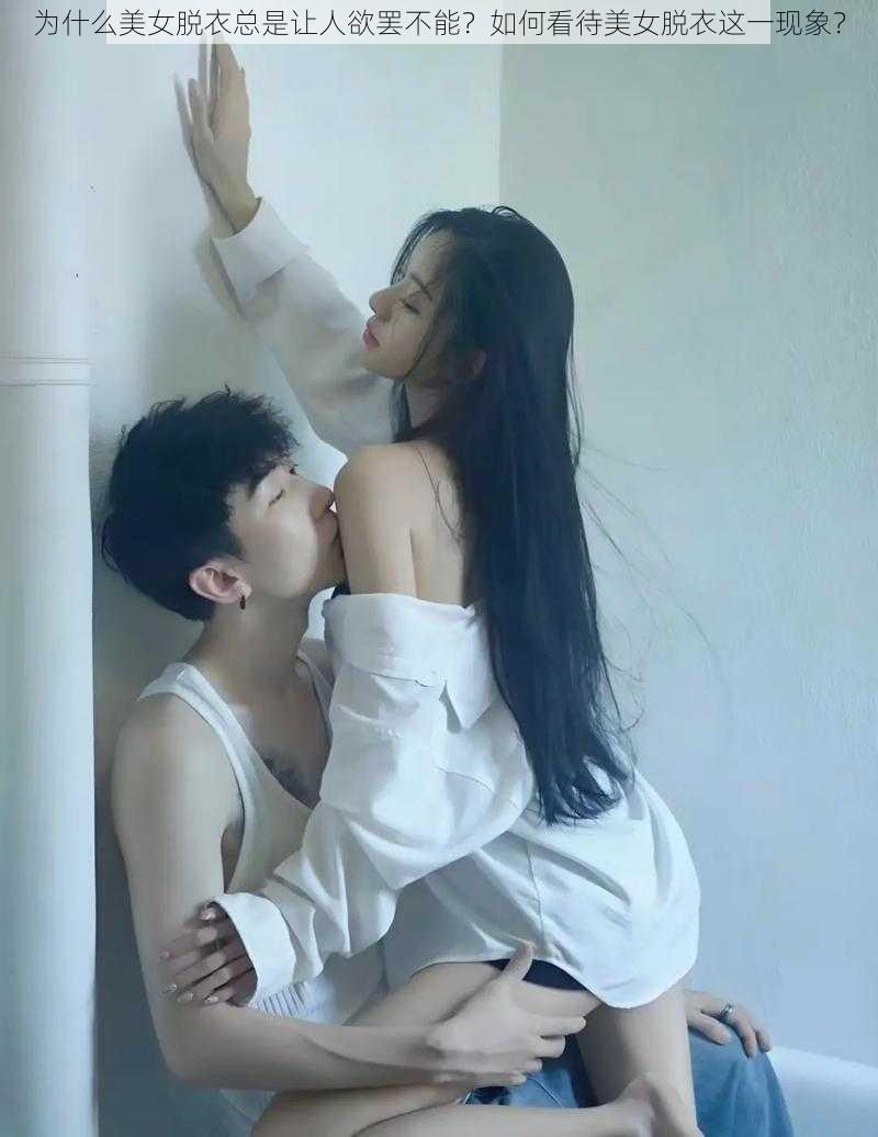 为什么美女脱衣总是让人欲罢不能？如何看待美女脱衣这一现象？