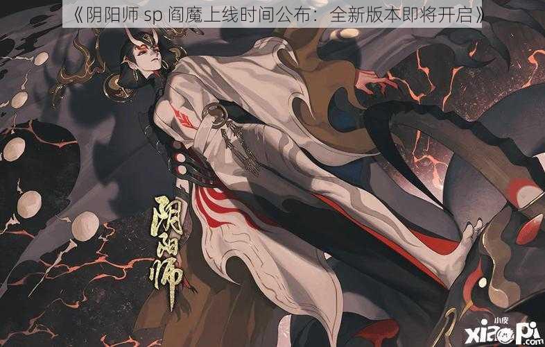 《阴阳师 sp 阎魔上线时间公布：全新版本即将开启》