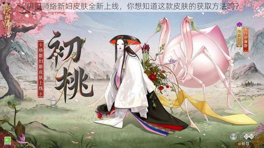 阴阳师络新妇皮肤全新上线，你想知道这款皮肤的获取方法吗？