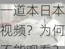 一道本日本视频？为何不能观看？如何解决？