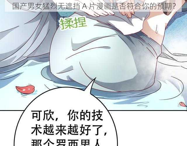 国产男女猛烈无遮挡 A 片漫画是否符合你的预期？