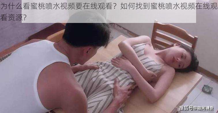 为什么看蜜桃喷水视频要在线观看？如何找到蜜桃喷水视频在线观看资源？