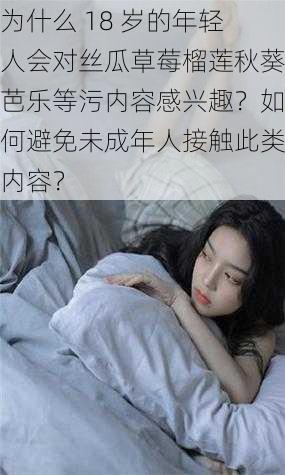 为什么 18 岁的年轻人会对丝瓜草莓榴莲秋葵芭乐等污内容感兴趣？如何避免未成年人接触此类内容？