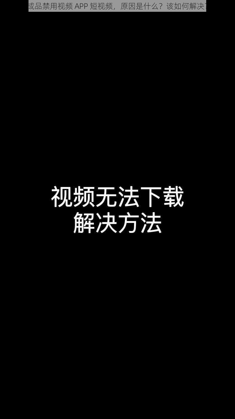 成品禁用视频 APP 短视频，原因是什么？该如何解决？