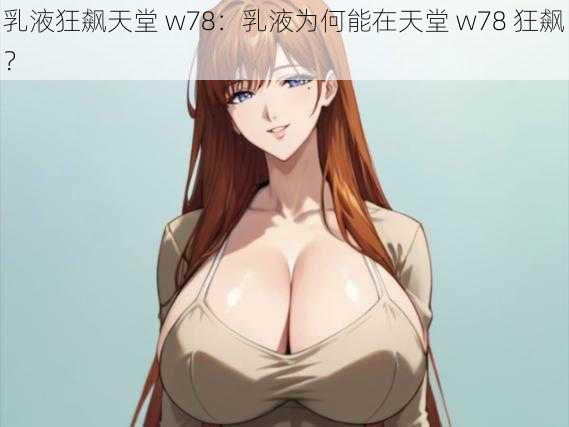 乳液狂飙天堂 w78：乳液为何能在天堂 w78 狂飙？