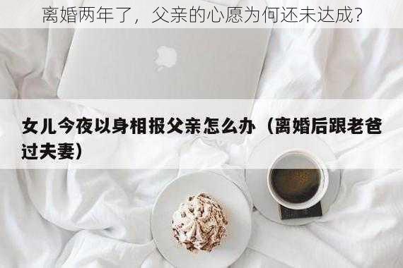 离婚两年了，父亲的心愿为何还未达成？