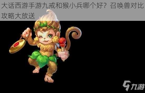 大话西游手游九戒和猴小兵哪个好？召唤兽对比攻略大放送